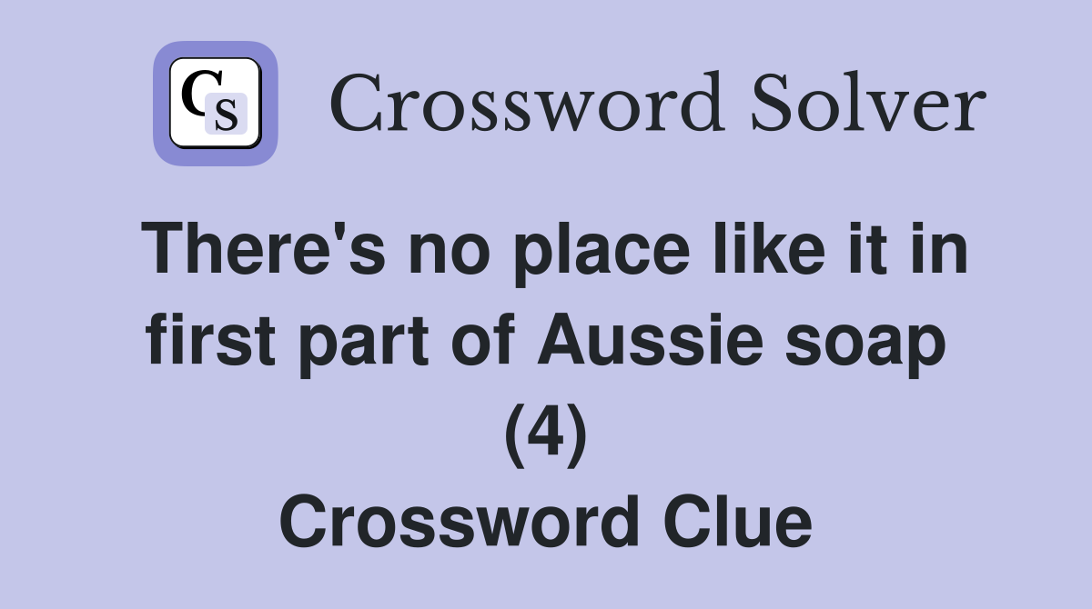 There's no place like it in first part of Aussie soap (4) Crossword Clue