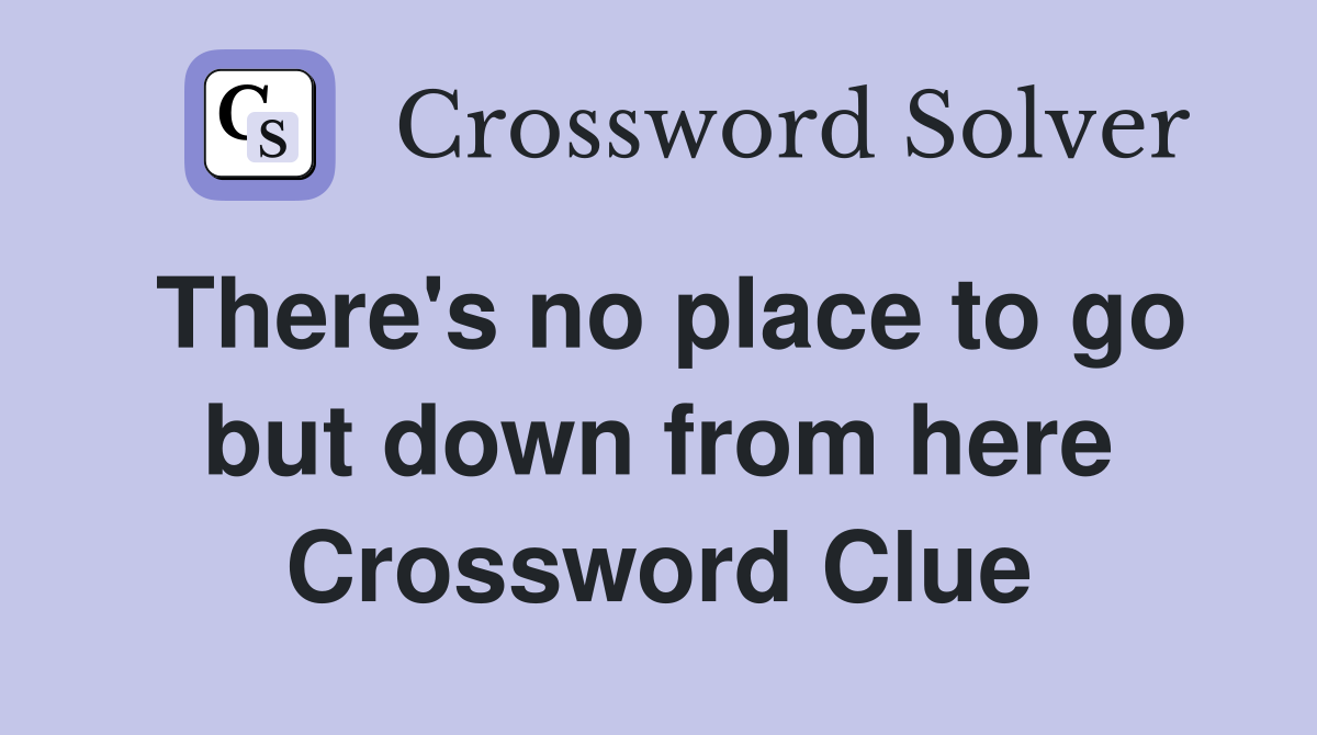 There's no place to go but down from here Crossword Clue