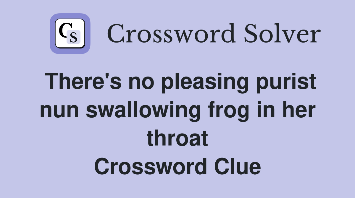 There's no pleasing purist nun swallowing frog in her throat Crossword Clue