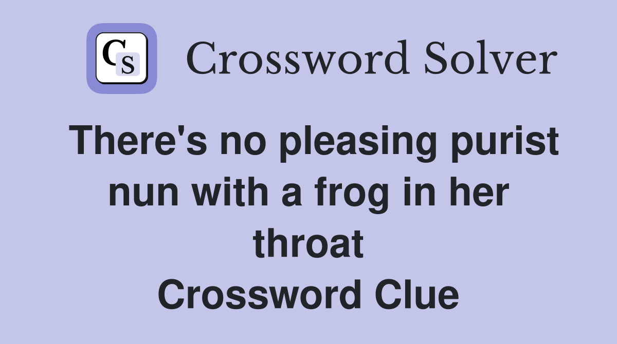 There's no pleasing purist nun with a frog in her throat Crossword Clue