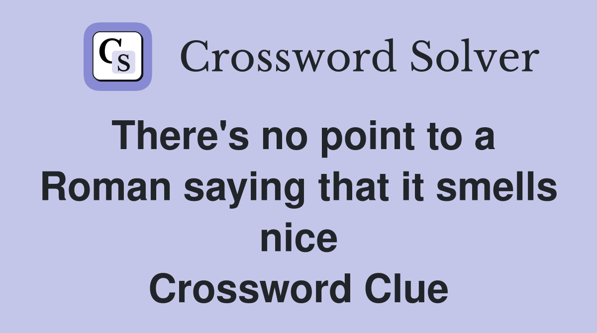 There's no point to a Roman saying that it smells nice Crossword Clue