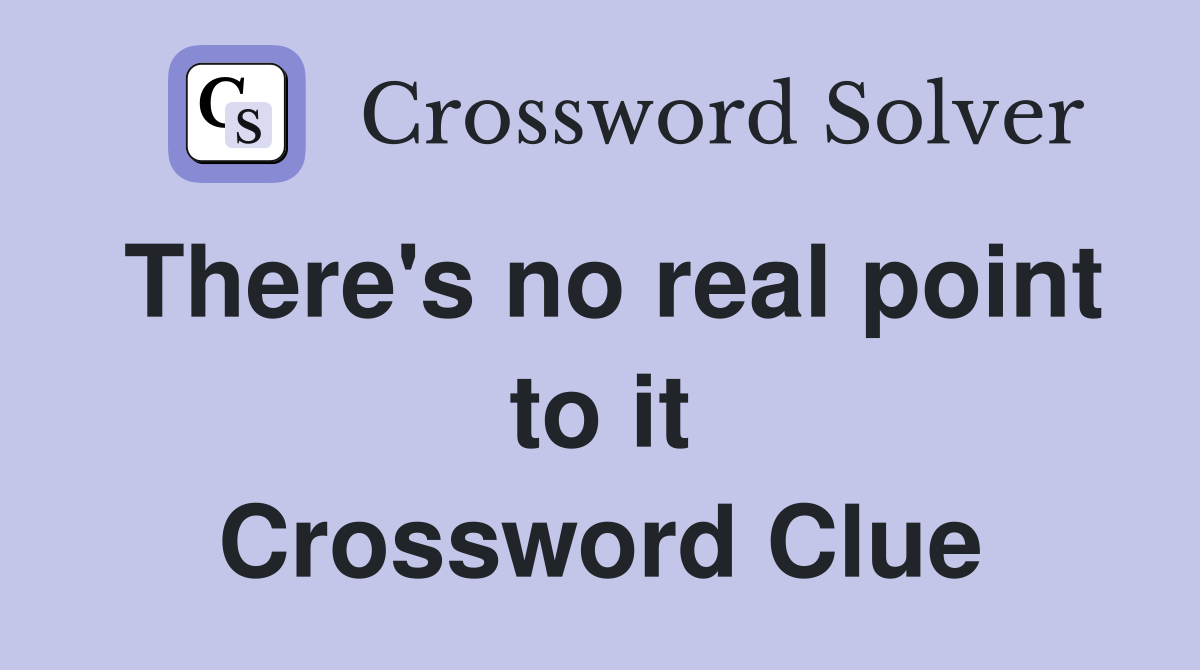 There's no real point to it Crossword Clue