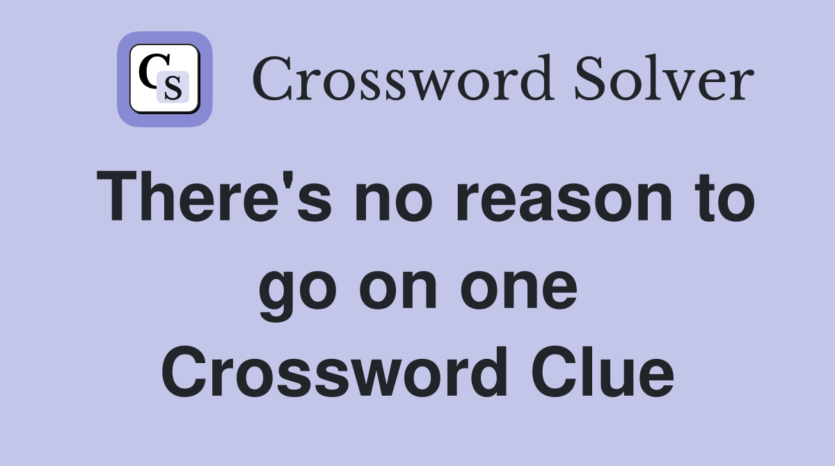 There's no reason to go on one Crossword Clue