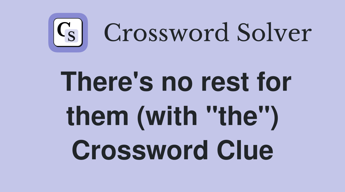 There's no rest for them (with "the") Crossword Clue