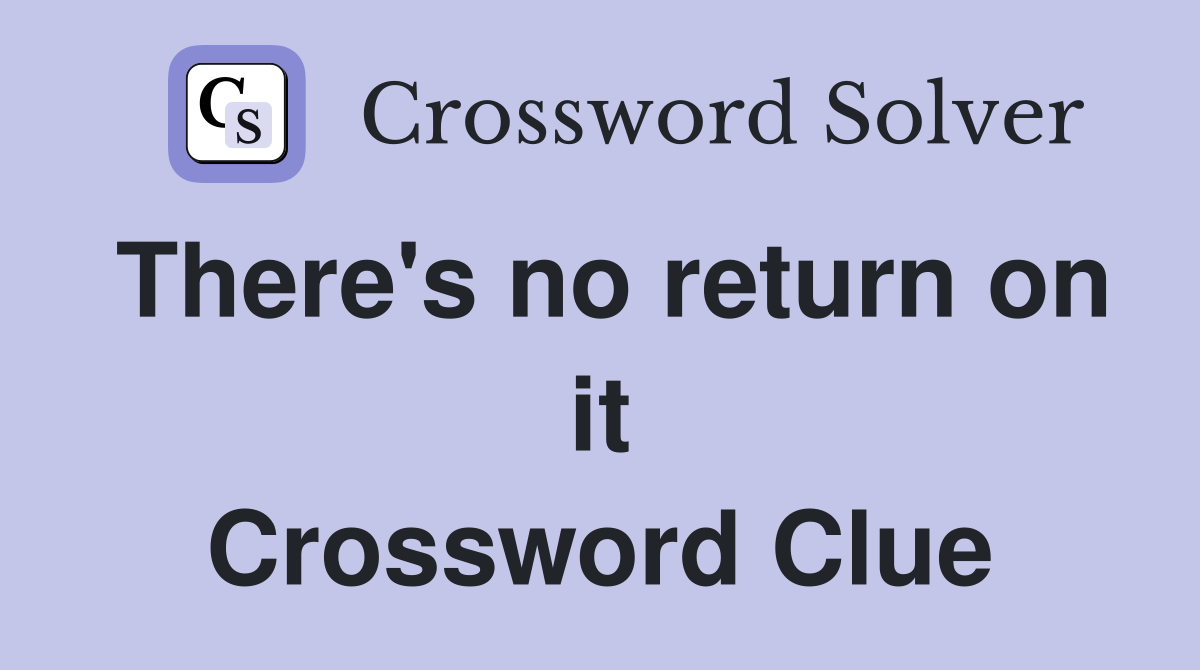 There's no return on it Crossword Clue