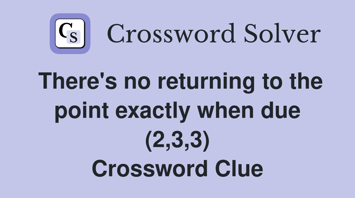 There's no returning to the point exactly when due (2,3,3) Crossword Clue