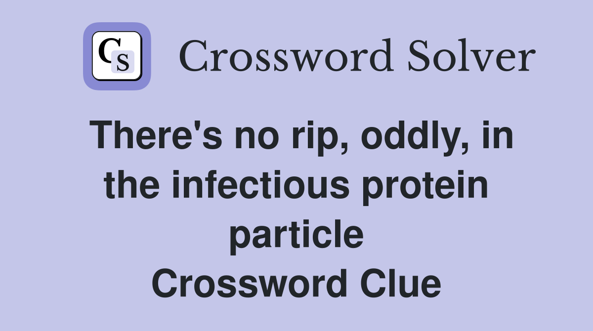 There's no rip, oddly, in the infectious protein particle Crossword Clue