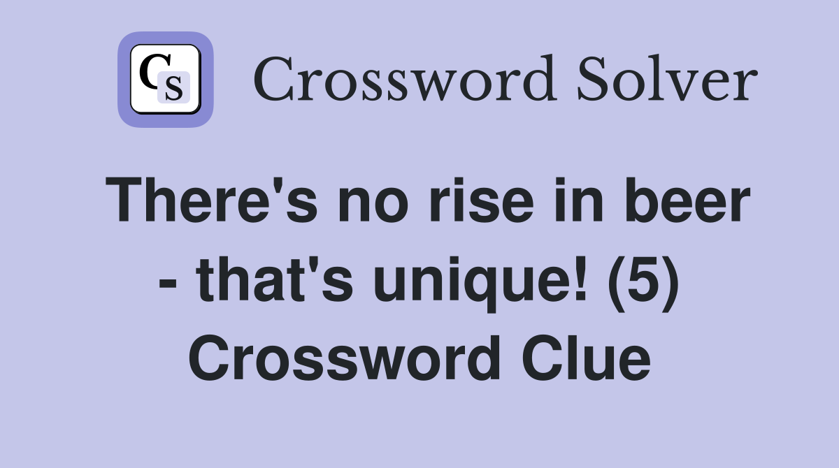 There's no rise in beer - that's unique! (5) Crossword Clue
