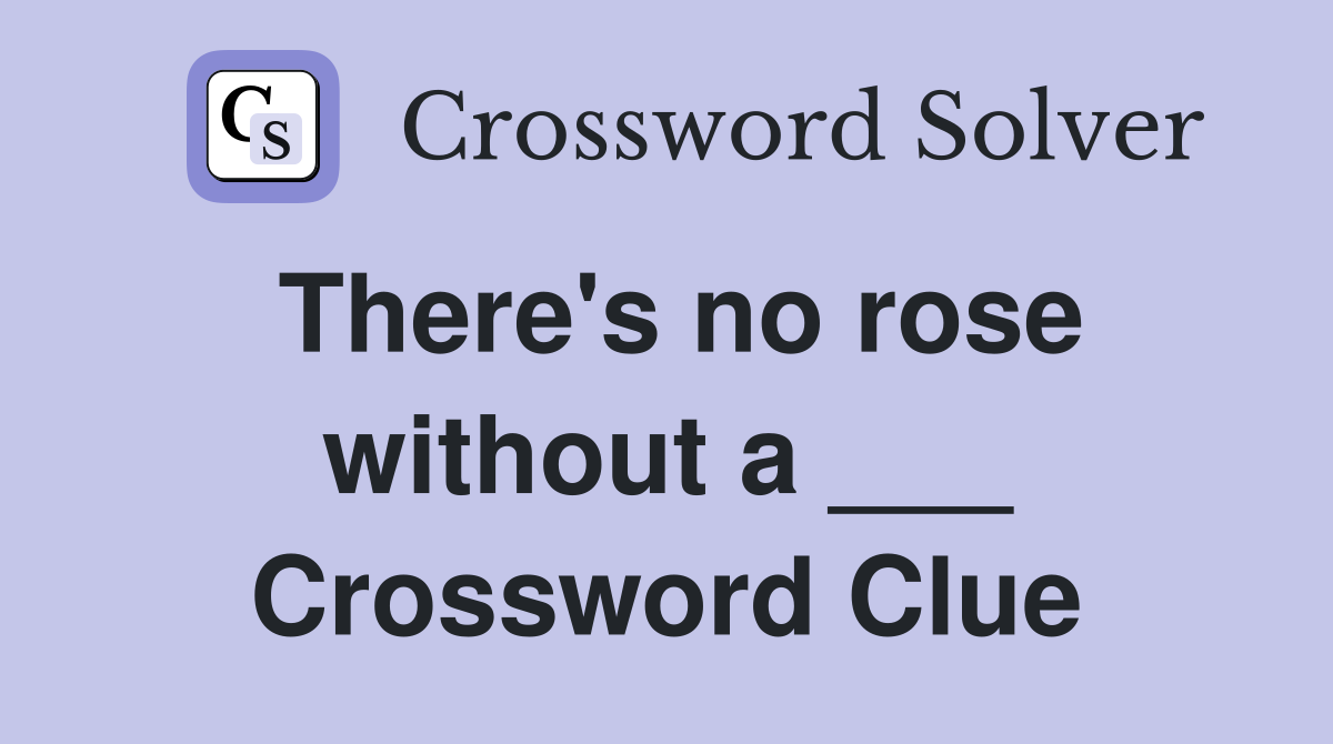 There's no rose without a ___ Crossword Clue