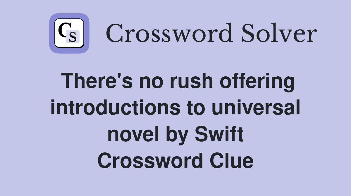 There's no rush offering introductions to universal novel by Swift Crossword Clue