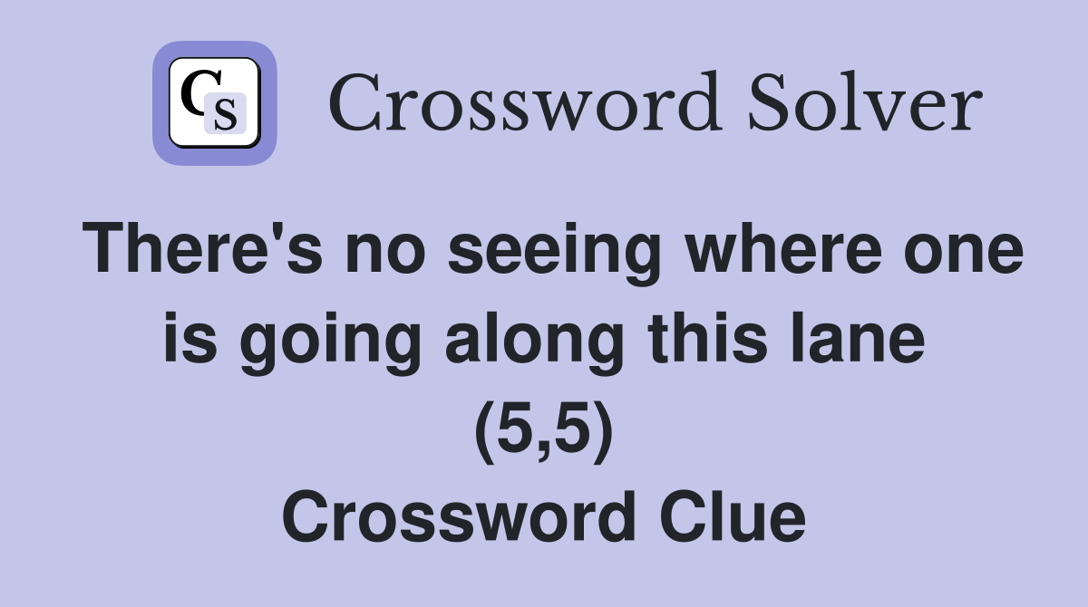 There's no seeing where one is going along this lane (5,5) Crossword Clue