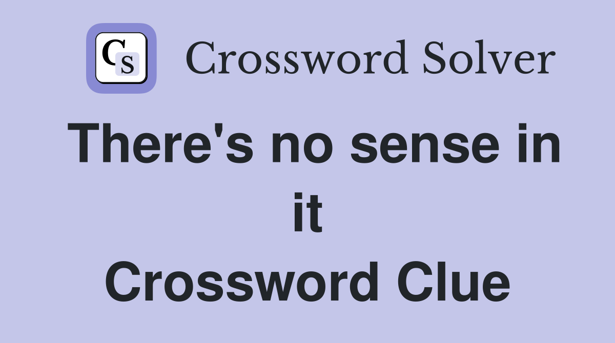 There's no sense in it Crossword Clue