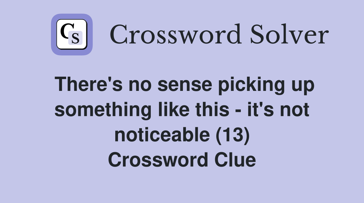 There's no sense picking up something like this - it's not noticeable (13) Crossword Clue