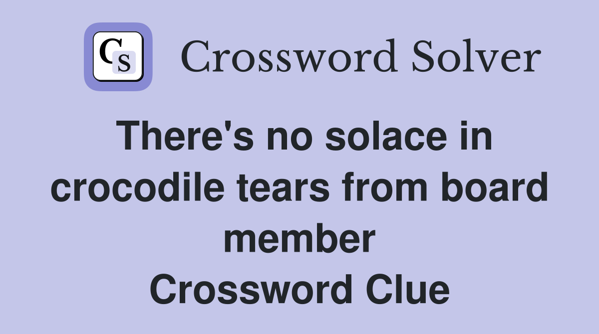 There's no solace in crocodile tears from board member Crossword Clue