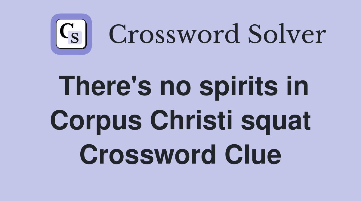 There's no spirits in Corpus Christi squat Crossword Clue