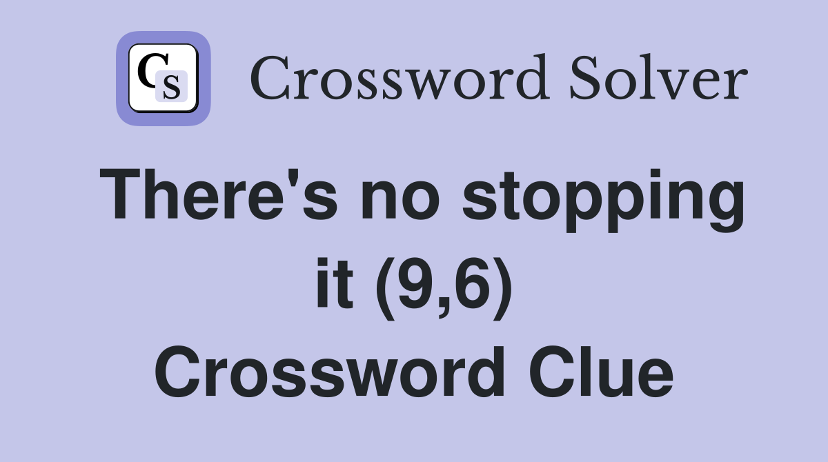 There's no stopping it (9,6) Crossword Clue