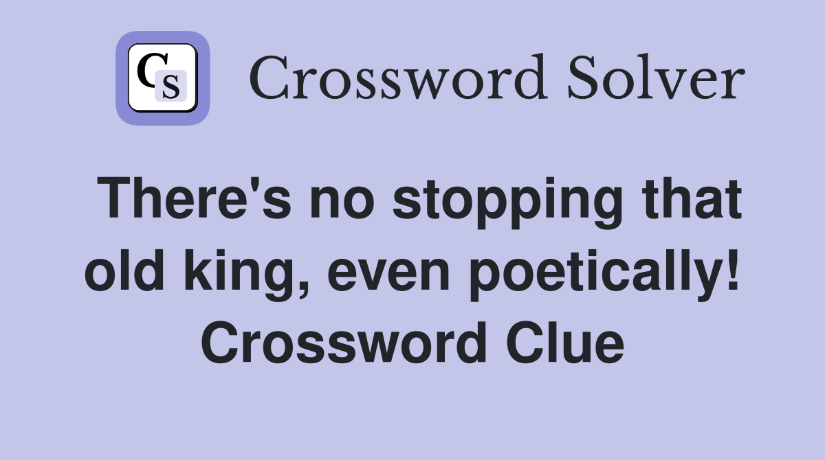 There's no stopping that old king, even poetically! Crossword Clue