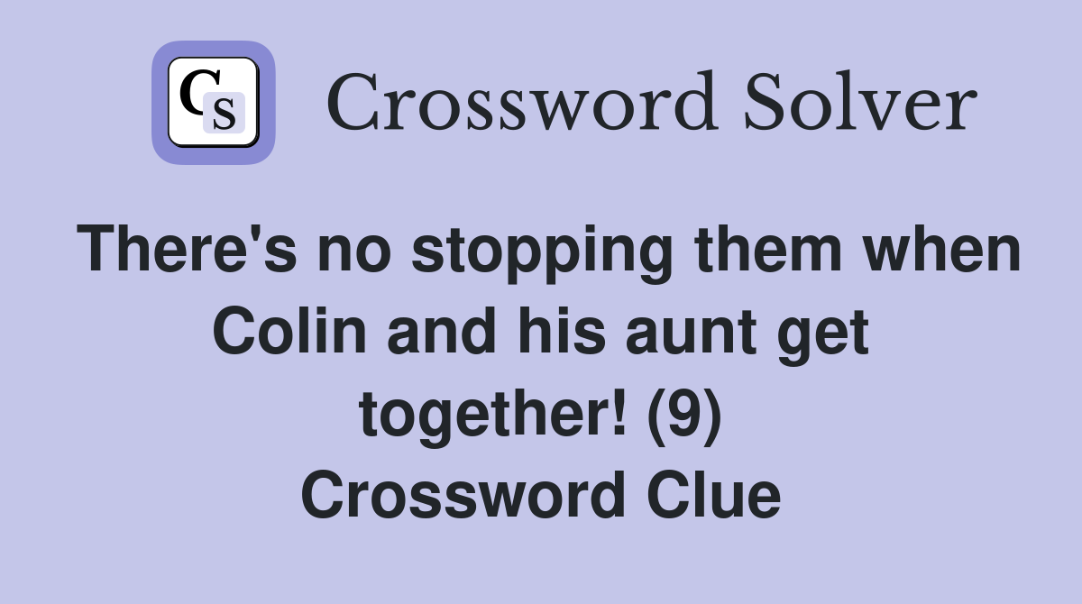 There's no stopping them when Colin and his aunt get together! (9) Crossword Clue