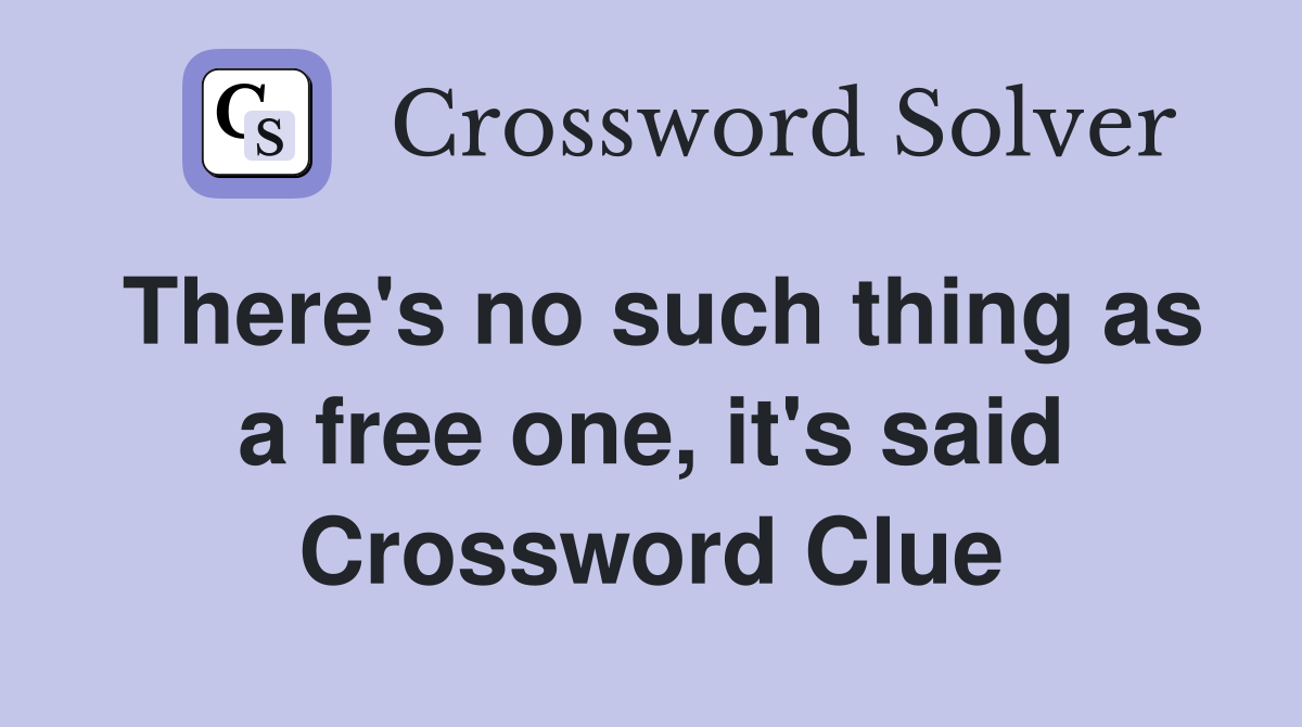 There's no such thing as a free one, it's said Crossword Clue