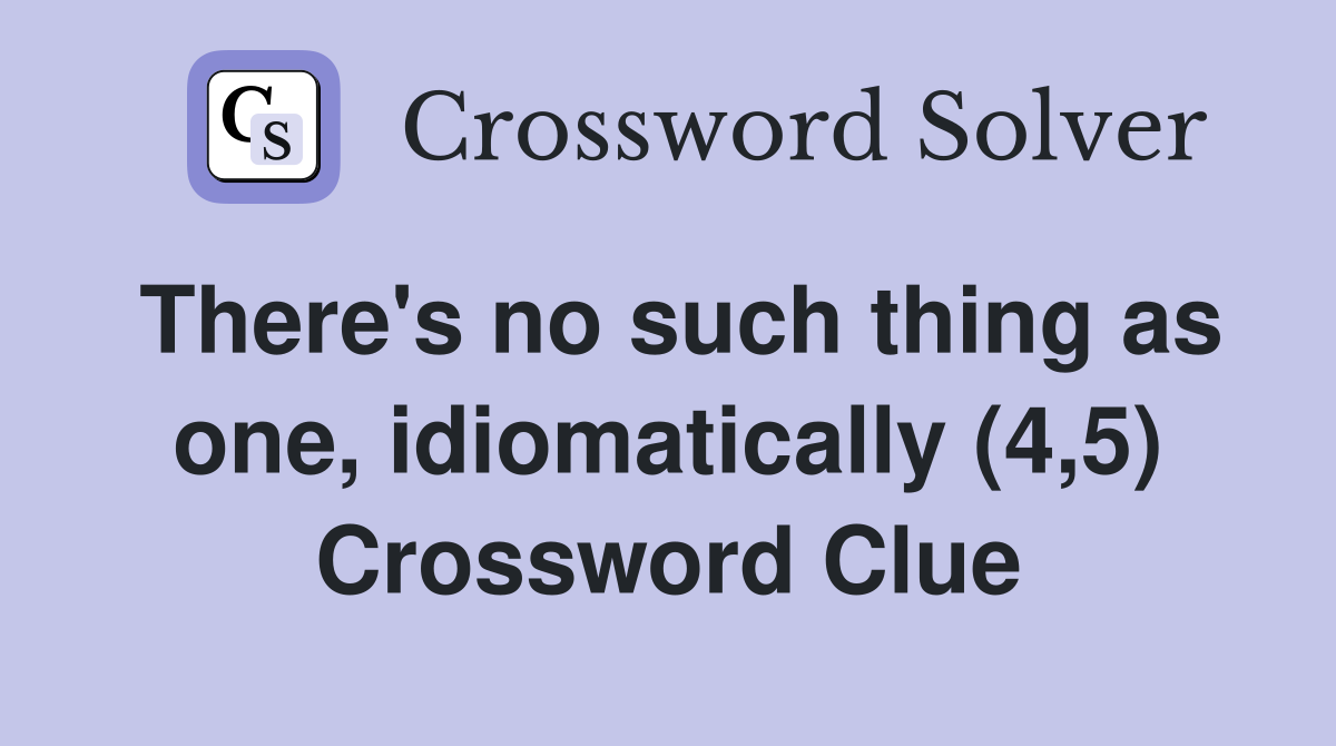There's no such thing as one, idiomatically (4,5) Crossword Clue