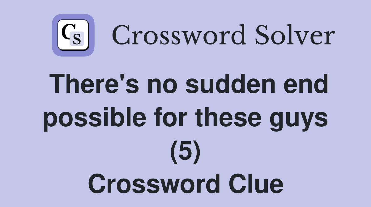 There's no sudden end possible for these guys (5) Crossword Clue