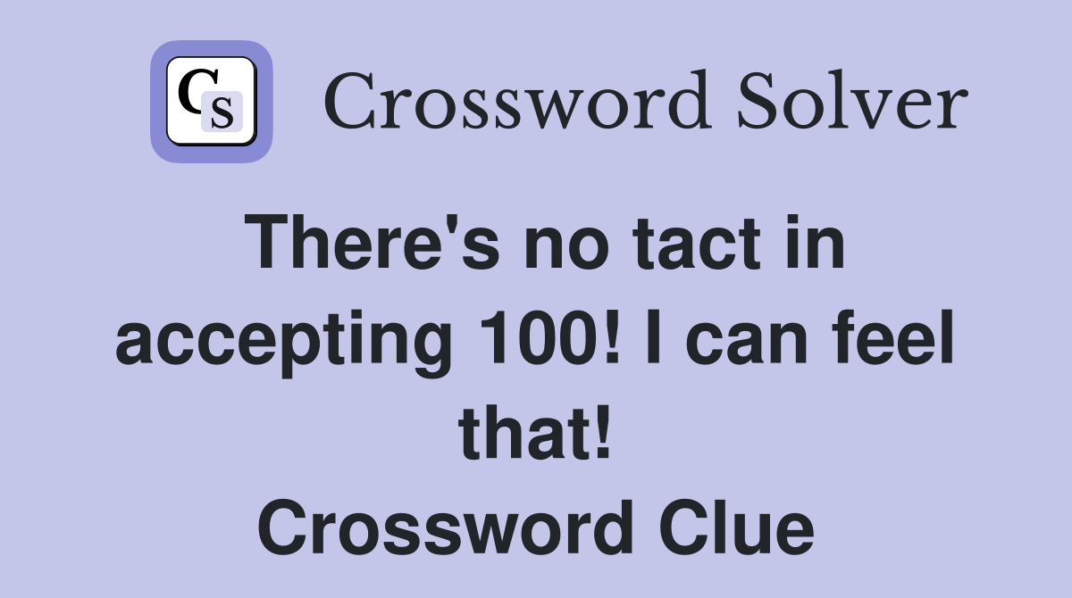 There's no tact in accepting 100! I can feel that! Crossword Clue