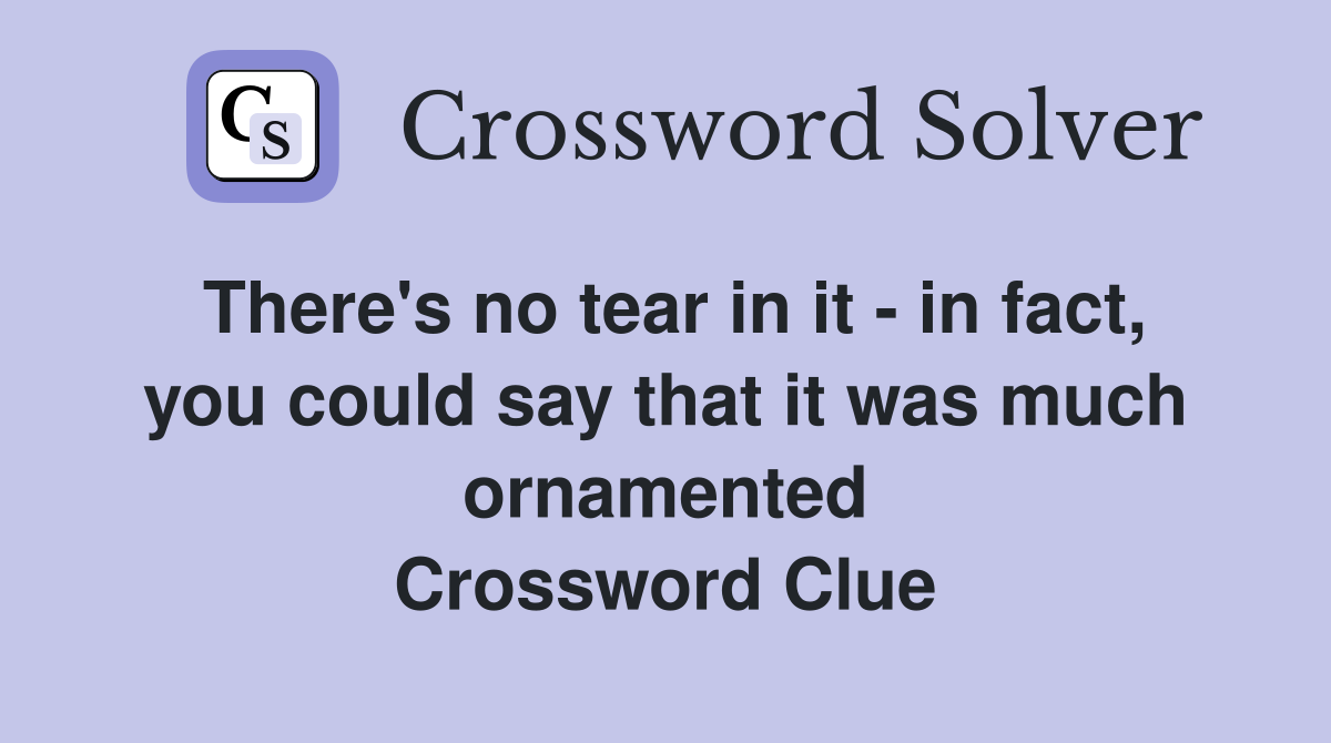 There's no tear in it - in fact, you could say that it was much ornamented Crossword Clue