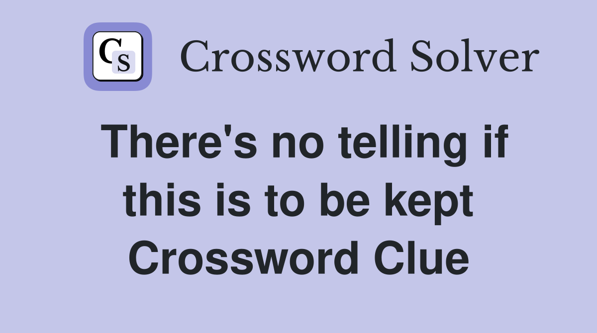 There's no telling if this is to be kept Crossword Clue