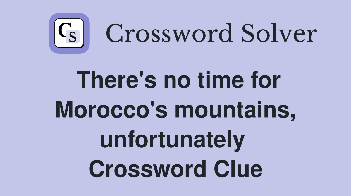 There's no time for Morocco's mountains, unfortunately  Crossword Clue