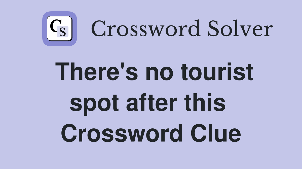 There's no tourist spot after this  Crossword Clue