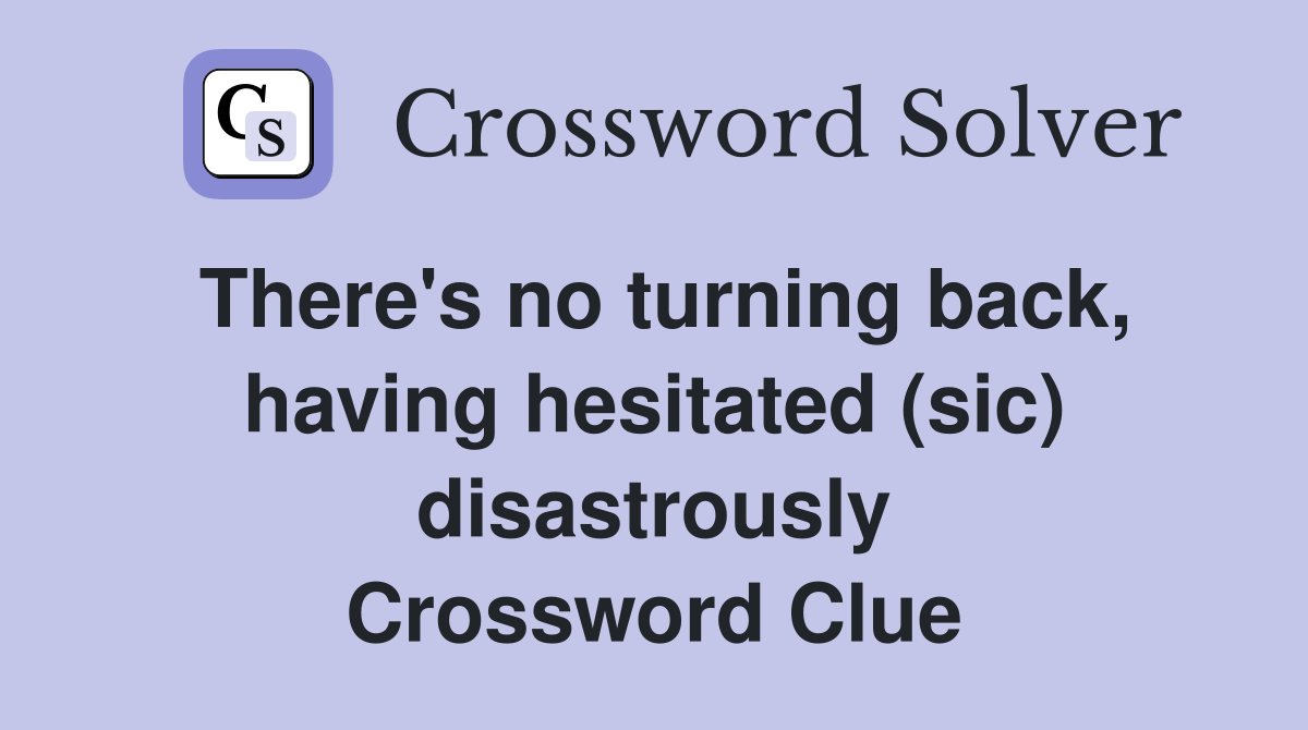 There's no turning back, having hesitated (sic) disastrously Crossword Clue