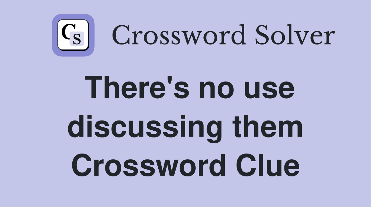 There's no use discussing them Crossword Clue