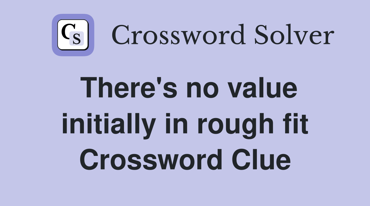 There's no value initially in rough fit Crossword Clue