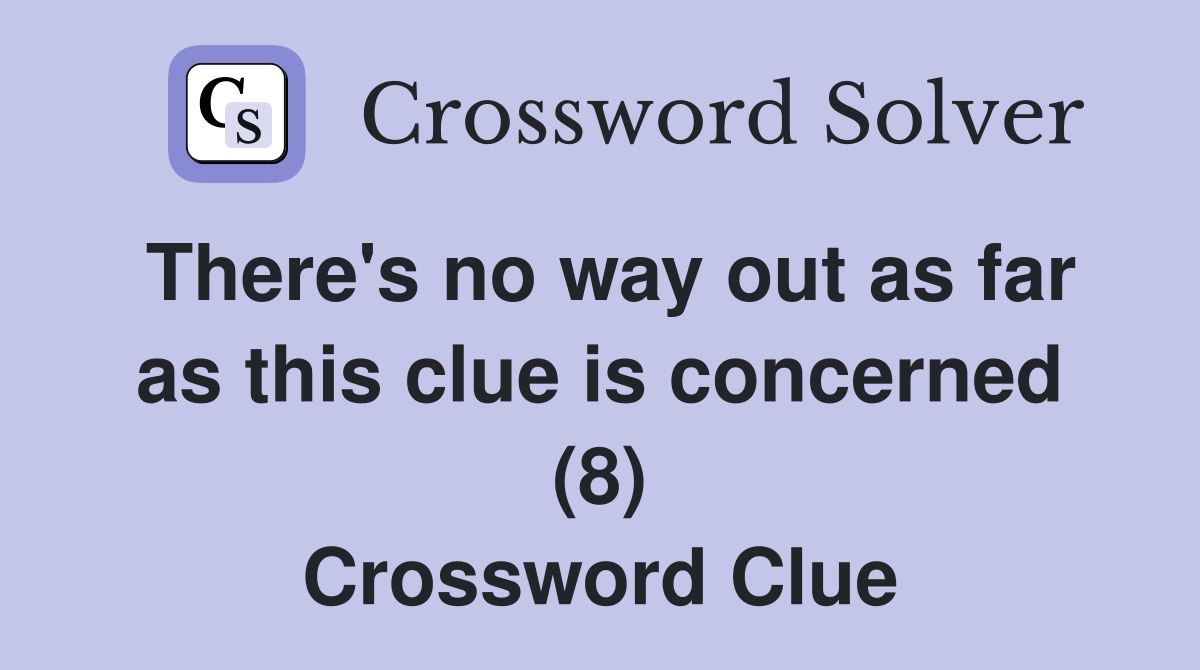 There's no way out as far as this clue is concerned (8) Crossword Clue