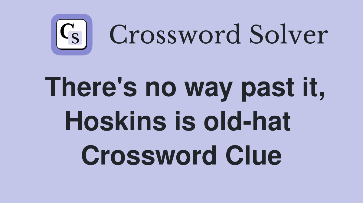 There's no way past it, Hoskins is old-hat  Crossword Clue