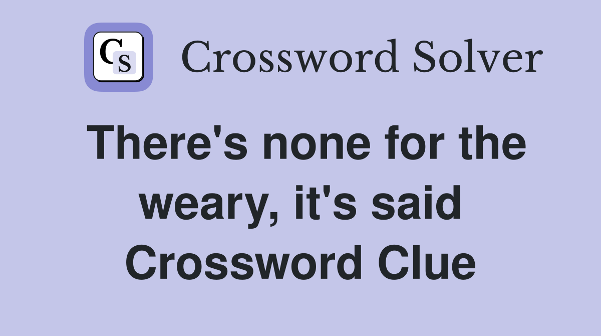 There's none for the weary, it's said Crossword Clue