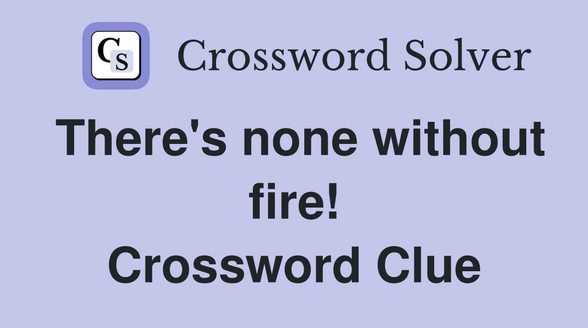 There's none without fire! Crossword Clue