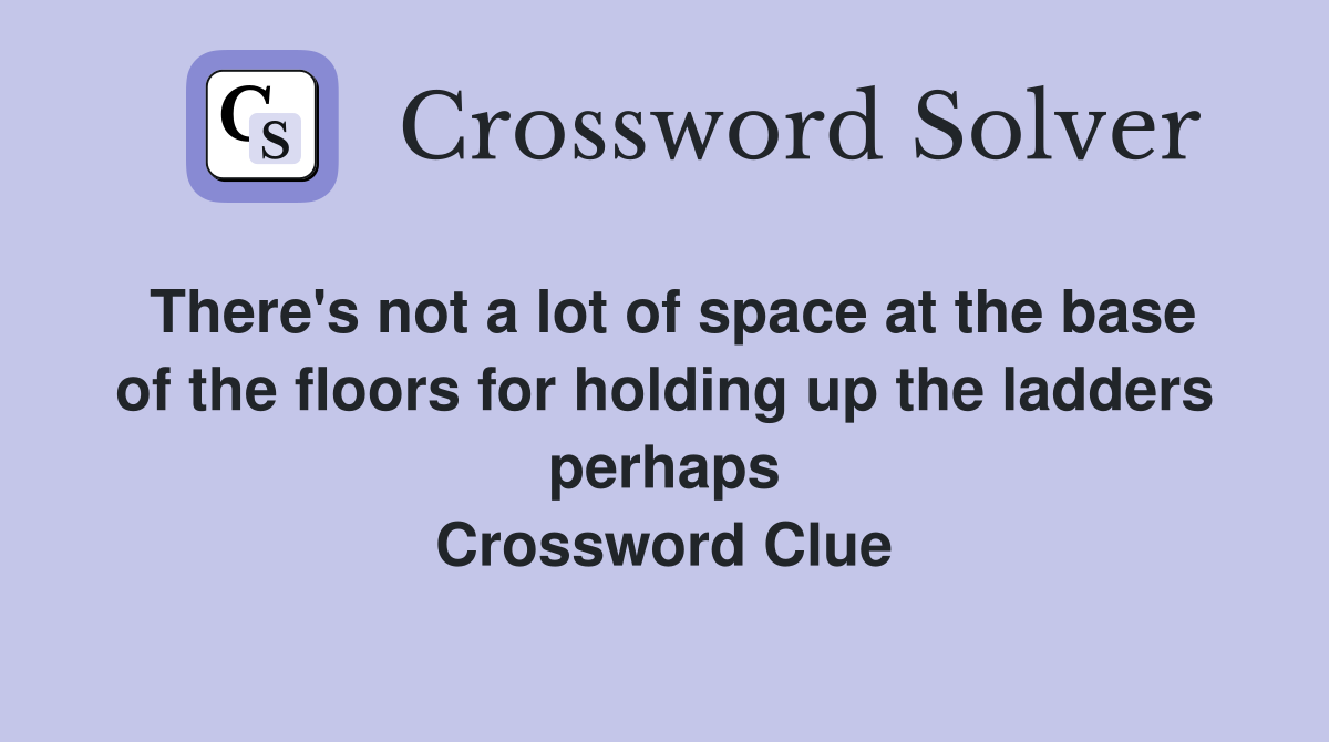 There's not a lot of space at the base of the floors for holding up the ladders perhaps Crossword Clue