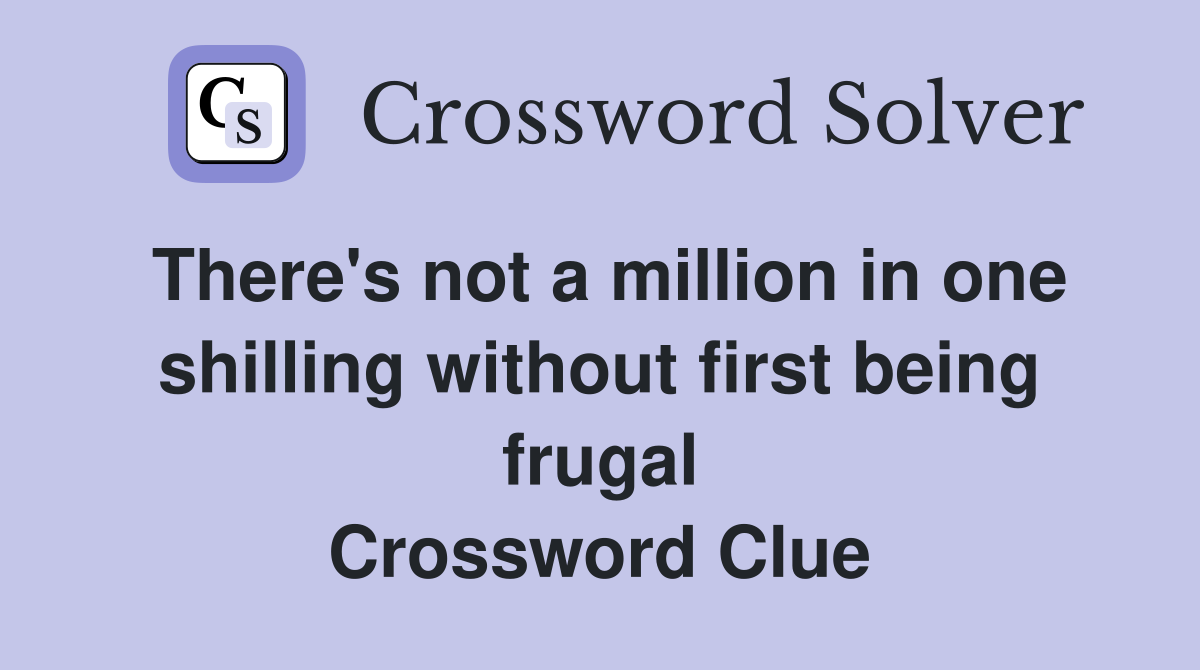There's not a million in one shilling without first being frugal Crossword Clue