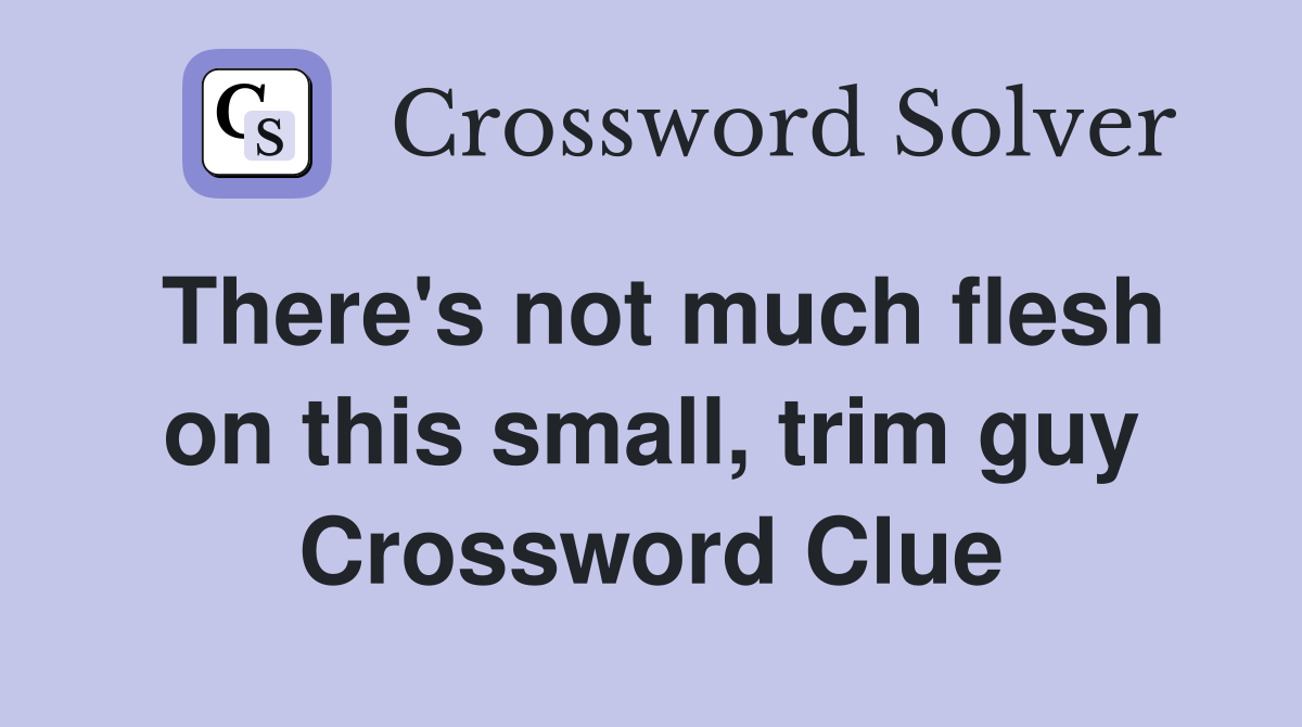 There's not much flesh on this small, trim guy Crossword Clue