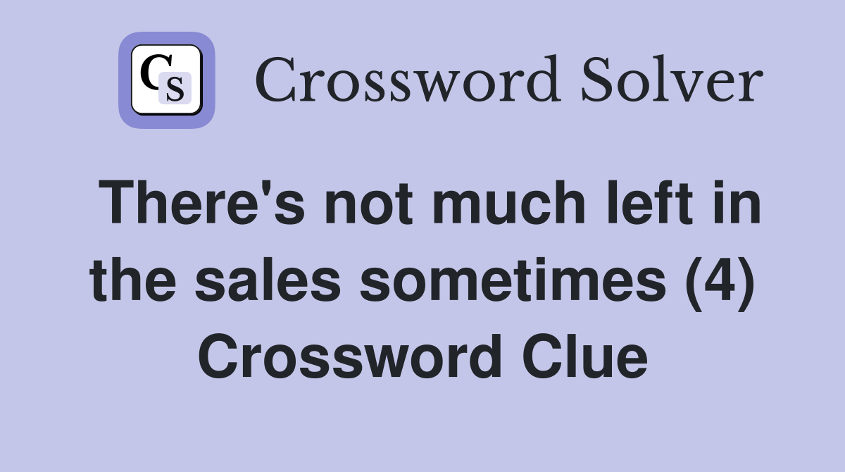 There's not much left in the sales sometimes (4) Crossword Clue