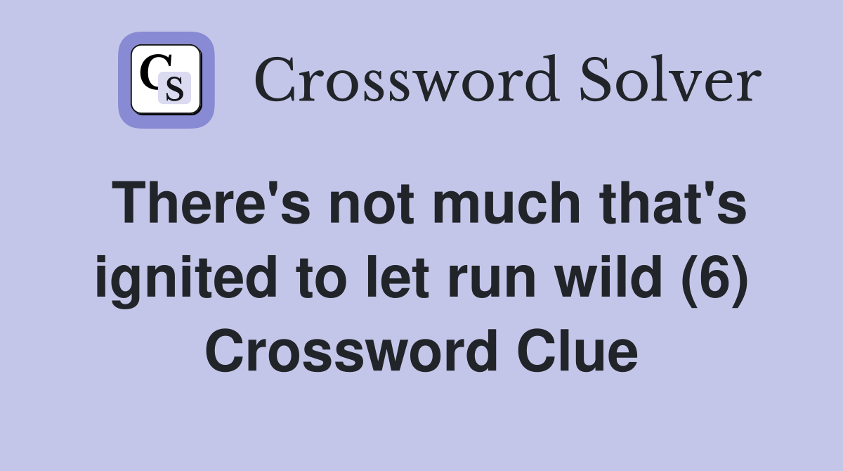 There's not much that's ignited to let run wild (6) Crossword Clue