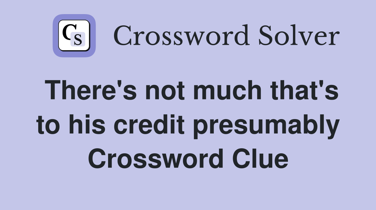 There's not much that's to his credit presumably Crossword Clue