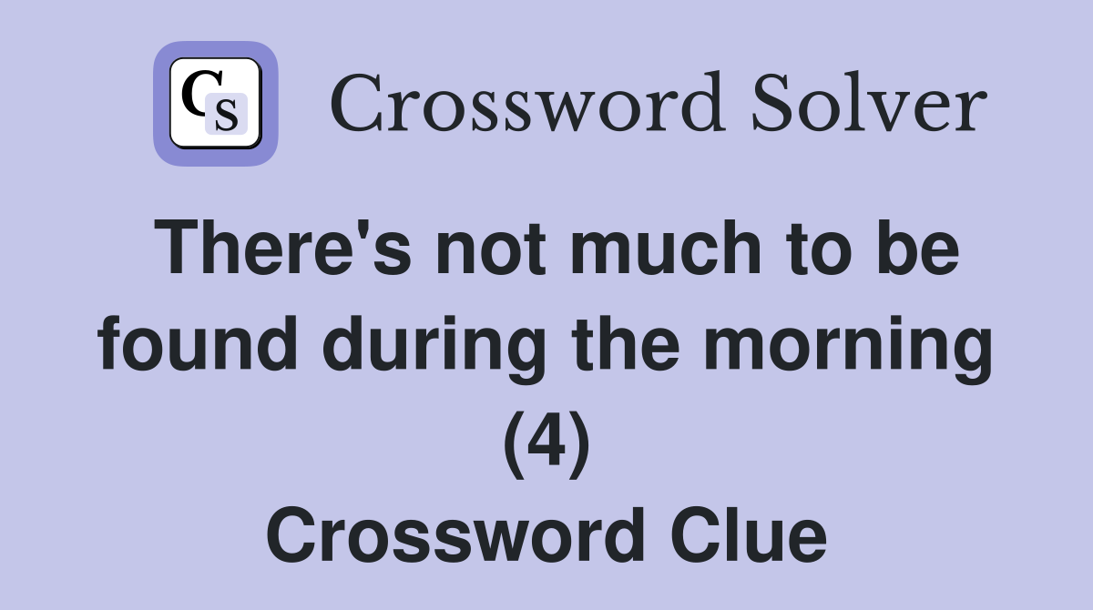 There's not much to be found during the morning (4) Crossword Clue