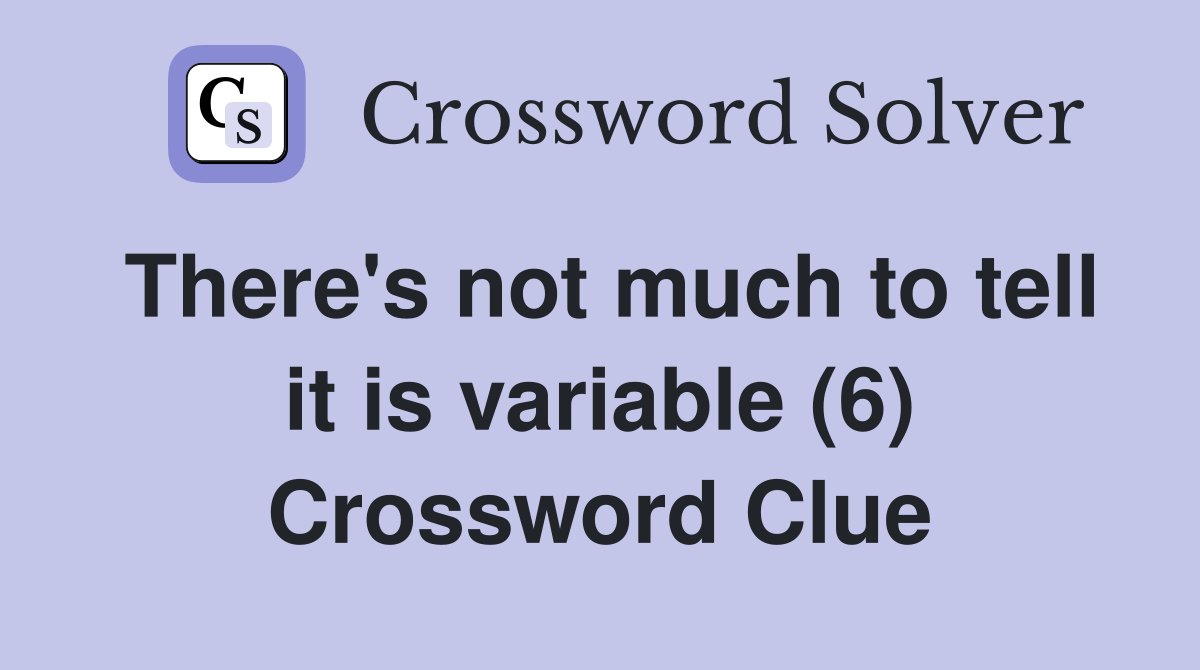 There's not much to tell it is variable (6) Crossword Clue
