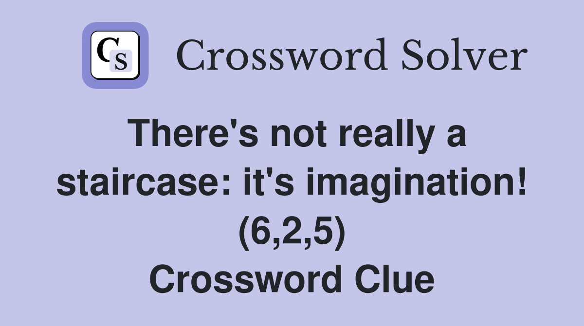 There's not really a staircase: it's imagination! (6,2,5) Crossword Clue