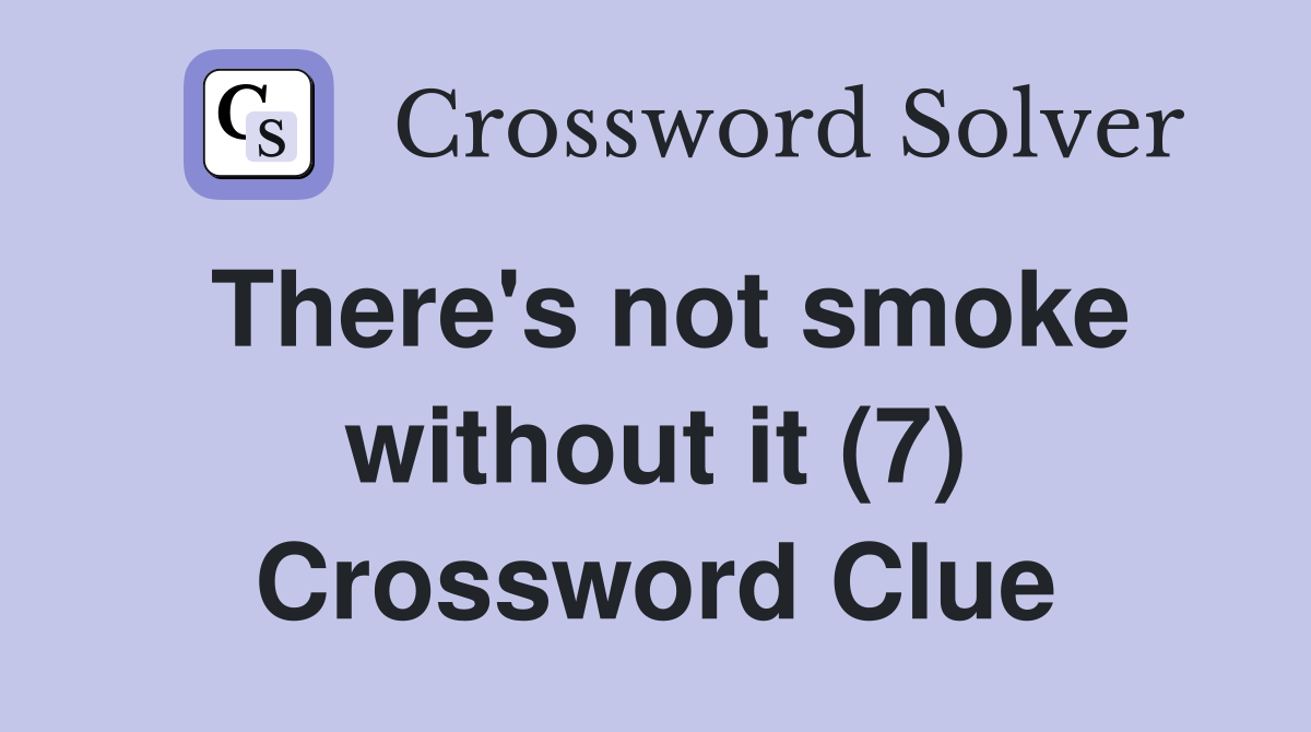 There's not smoke without it (7) Crossword Clue