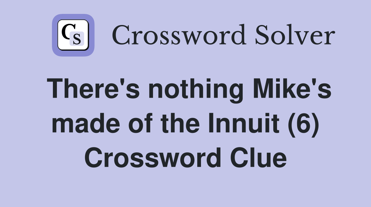 There's nothing Mike's made of the Innuit (6) Crossword Clue