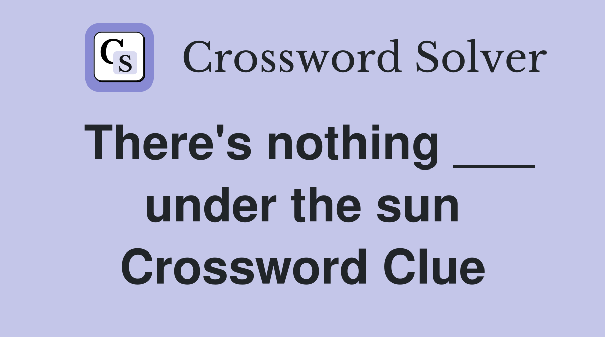 There's nothing ___ under the sun Crossword Clue