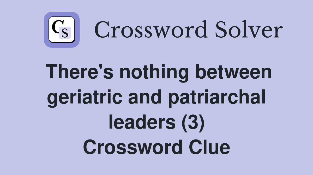 There's nothing between geriatric and patriarchal leaders (3) Crossword Clue